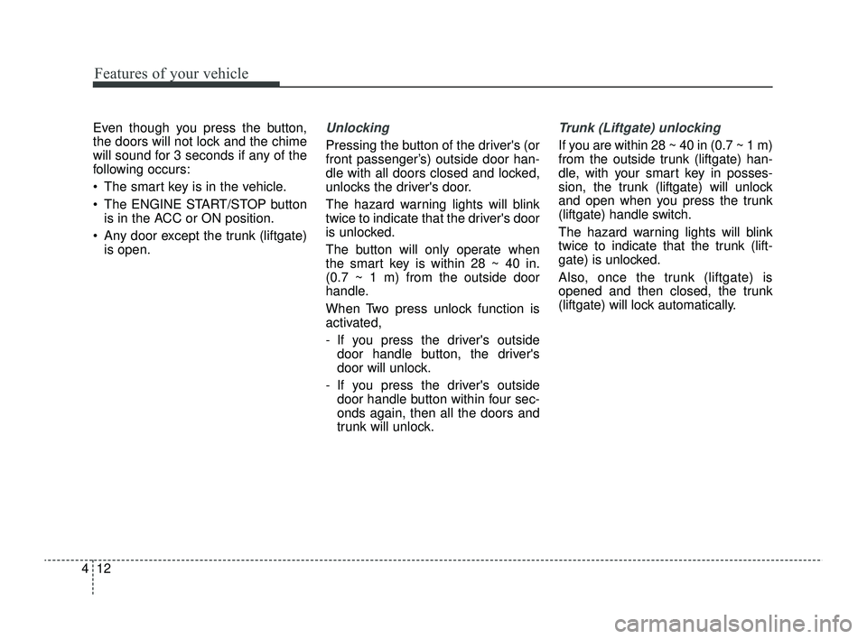 KIA RIO 2022 Owners Manual Features of your vehicle
12
4
Even though you press the button,
the doors will not lock and the chime
will sound for 3 seconds if any of the
following occurs:
The smart key is in the vehicle.
The KIA RIO 2022 Owners Manual Features of your vehicle
12
4
Even though you press the button,
the doors will not lock and the chime
will sound for 3 seconds if any of the
following occurs:
The smart key is in the vehicle.
The