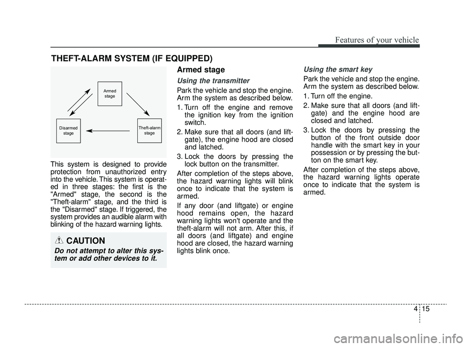 KIA RIO 2022  Owners Manual 415
Features of your vehicle
This system is designed to provide
protection from unauthorized entry
into the vehicle. This system is operat-
ed in three stages: the first is the
"Armed" stage, the seco