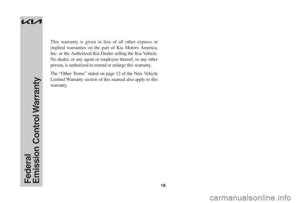 KIA RIO 2022  Warranty and Consumer Information Guide 18
This warranty is given in lieu of all other express or 
implied warranties on the part of Kia Motors America, 
Inc. or the Authorized Kia Dealer selling the Kia Vehicle. 
No dealer, or any agent or