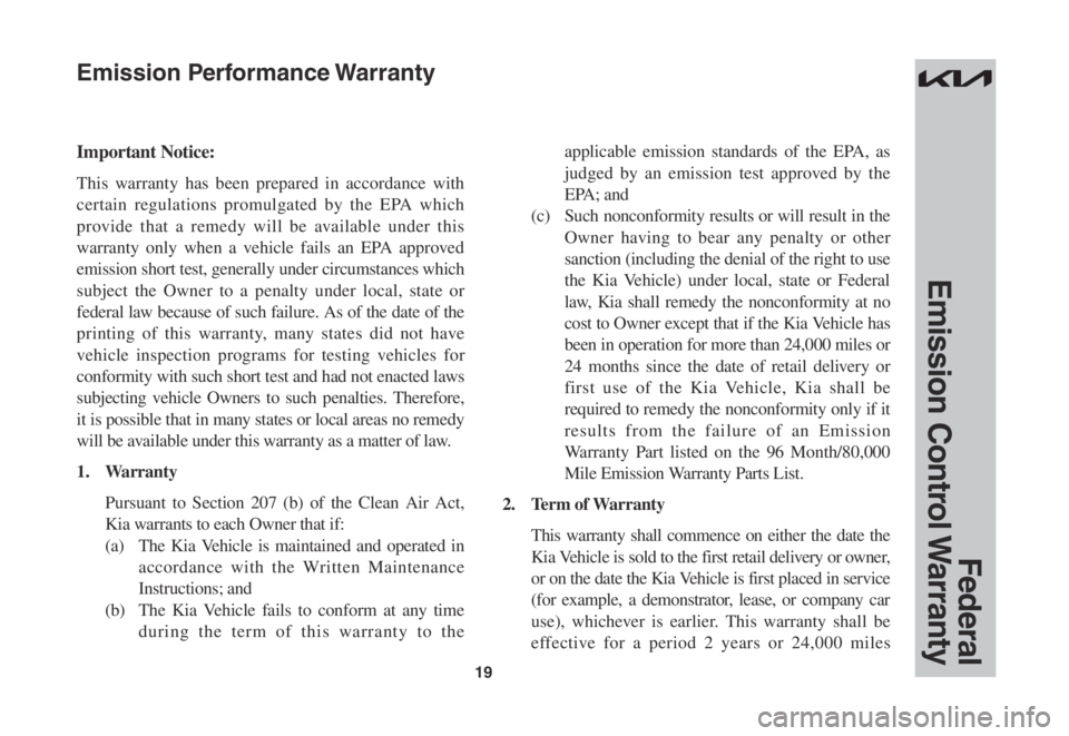 KIA RIO 2022  Warranty and Consumer Information Guide 19
Federal 
Emission  Control Warranty
Important Notice:
This warranty has been prepared in accordance with 
certain regulations promulgated by the EPA which 
provide that a remedy will be available u