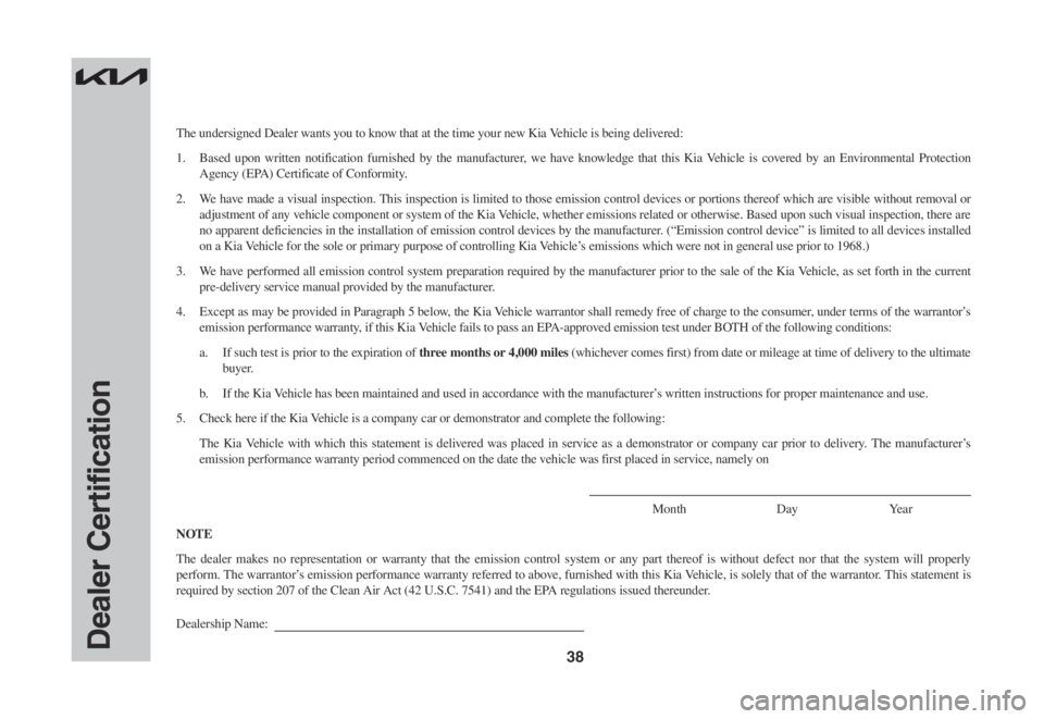 KIA RIO 2022  Warranty and Consumer Information Guide 38Dealer Certification
The undersigned Dealer wants you to know that at the time your new Kia Vehicle is being delivered:
1. Based upon written notification furnished by the manufacturer, we have know