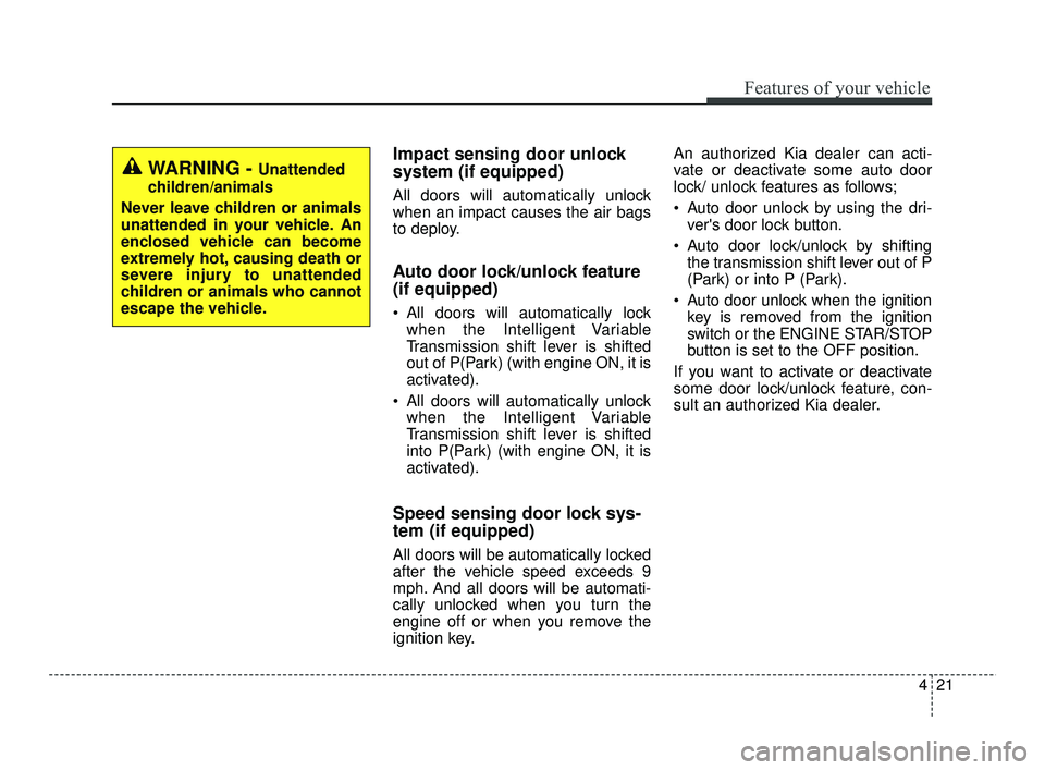 KIA RIO 2021 Owners Manual 421
Features of your vehicle
Impact sensing door unlock
system (if equipped)
All doors will automatically unlock
when an impact causes the air bags
to deploy.
Auto door lock/unlock feature
(if equipp KIA RIO 2021 Owners Manual 421
Features of your vehicle
Impact sensing door unlock
system (if equipped)
All doors will automatically unlock
when an impact causes the air bags
to deploy.
Auto door lock/unlock feature
(if equipp