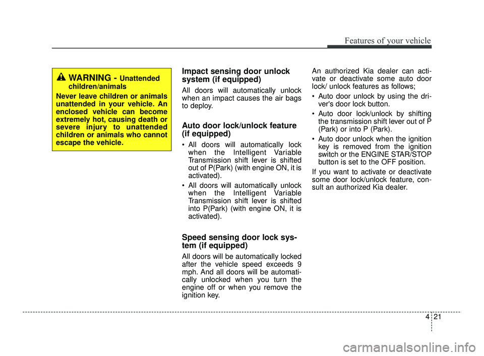KIA RIO 2021  Owners Manual 421
Features of your vehicle
Impact sensing door unlock
system (if equipped)
All doors will automatically unlock
when an impact causes the air bags
to deploy.
Auto door lock/unlock feature 
(if equipp