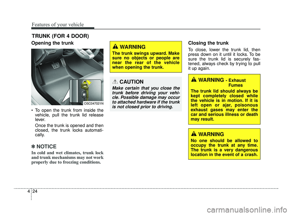 KIA RIO 2021 Owners Manual Features of your vehicle
24
4
Opening the trunk
To open the trunk from inside the
vehicle, pull the trunk lid release
lever.
Once the trunk is opened and then
closed, the trunk locks automati-
cally. KIA RIO 2021 Owners Manual Features of your vehicle
24
4
Opening the trunk
To open the trunk from inside the
vehicle, pull the trunk lid release
lever.
Once the trunk is opened and then
closed, the trunk locks automati-
cally.
