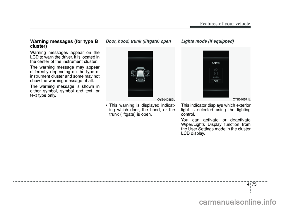 KIA RIO 2021 Owners Manual 475
Features of your vehicle
Warning messages (for type B
cluster)
Warning messages appear on the
LCD to warn the driver. It is located in
the center of the instrument cluster.
The warning message may KIA RIO 2021 Owners Manual 475
Features of your vehicle
Warning messages (for type B
cluster)
Warning messages appear on the
LCD to warn the driver. It is located in
the center of the instrument cluster.
The warning message may