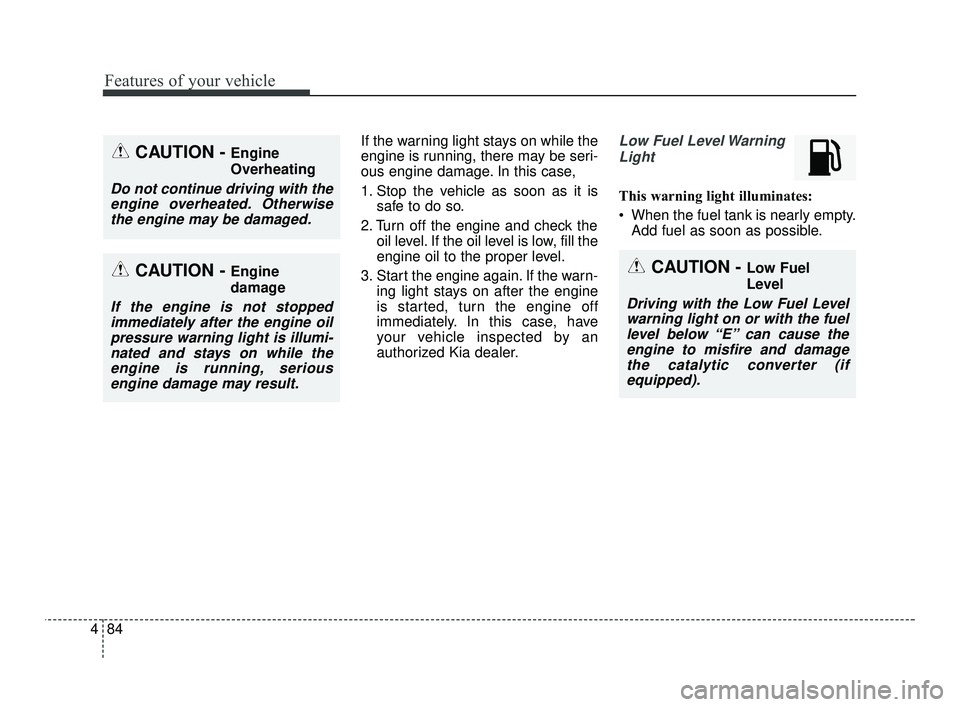 KIA RIO 2021  Owners Manual Features of your vehicle
84
4
If the warning light stays on while the
engine is running, there may be seri-
ous engine damage. In this case,
1. Stop the vehicle as soon as it is
safe to do so.
2. Turn