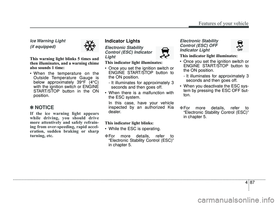 KIA RIO 2021  Owners Manual 487
Features of your vehicle
Ice Warning  Light (if equipped)
This warning light blinks 5 times and
then illuminates, and a warning chime
also sounds 1 time:
 When the temperature on the Outside Tempe