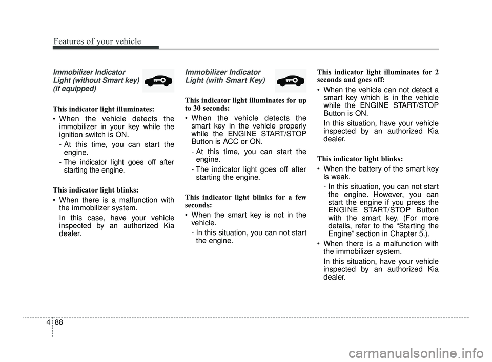 KIA RIO 2021  Owners Manual Features of your vehicle
88
4
Immobilizer Indicator
Light (without Smart key)(if equipped)
This indicator light illuminates:
 When the vehicle detects the immobilizer in your key while the
ignition sw