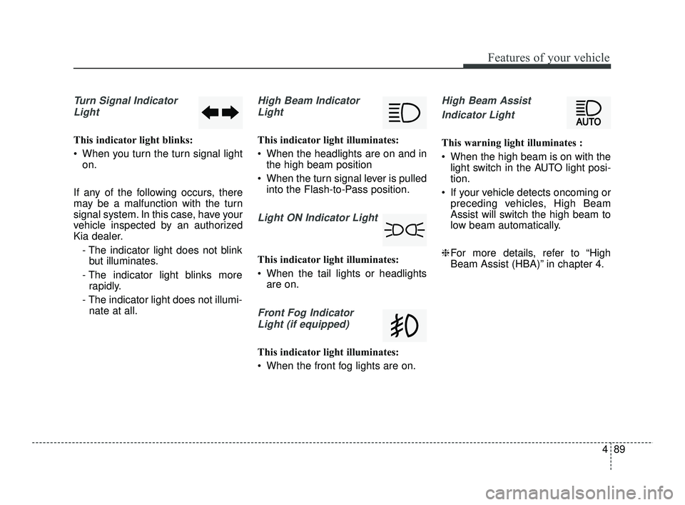 KIA RIO 2021  Owners Manual 489
Features of your vehicle
Turn Signal IndicatorLight
This indicator light blinks:
 When you turn the turn signal light on.
If any of the following occurs, there
may be a malfunction with the turn
s