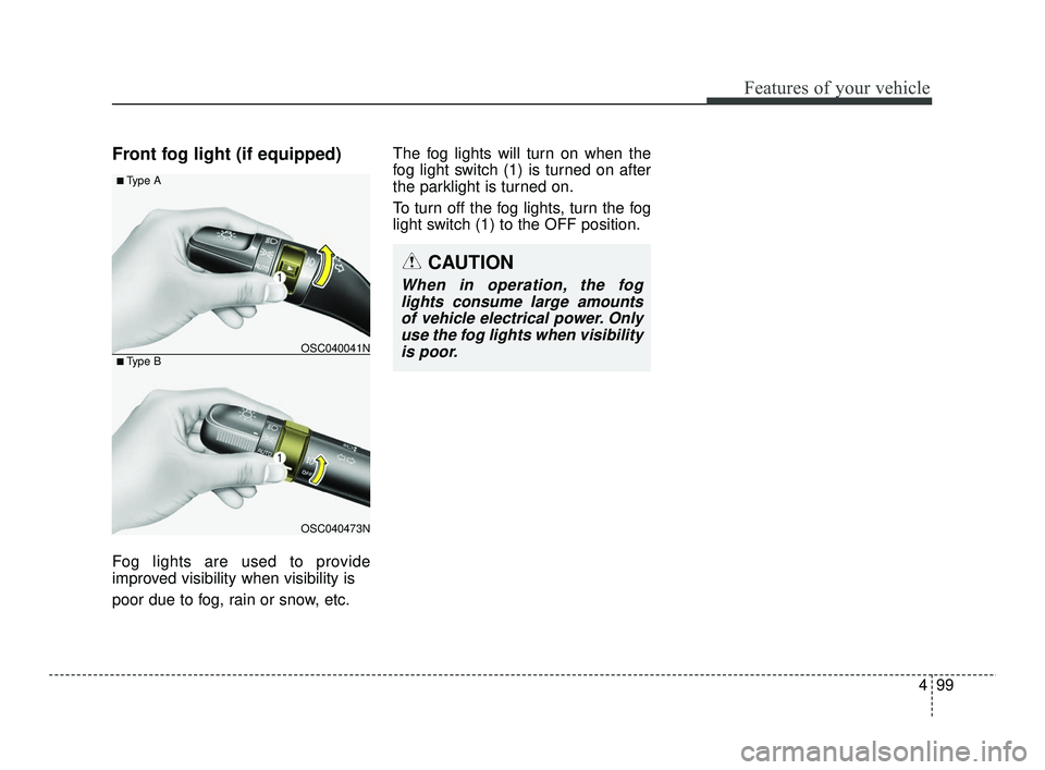 KIA RIO 2021  Owners Manual 499
Features of your vehicle
Front fog light (if equipped)
Fog lights are used to provide
improved visibility when visibility is
poor due to fog, rain or snow, etc.The fog lights will turn on when the