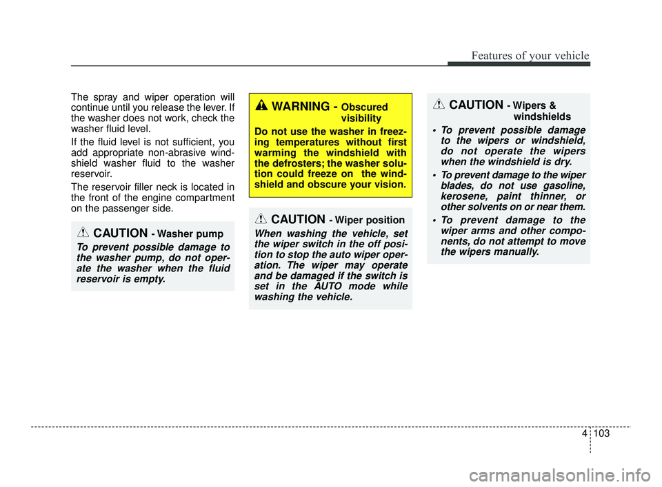 KIA RIO 2021  Owners Manual 4103
Features of your vehicle
The spray and wiper operation will
continue until you release the lever. If
the washer does not work, check the
washer fluid level.
If the fluid level is not sufficient, 