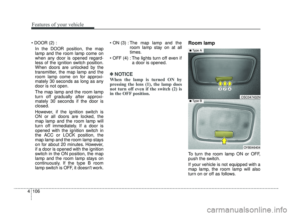 KIA RIO 2021  Owners Manual Features of your vehicle
106
4

In the DOOR position, the map
lamp and the room lamp come on
when any door is opened regard-
less of the ignition switch position.
When doors are unlocked by the
transm