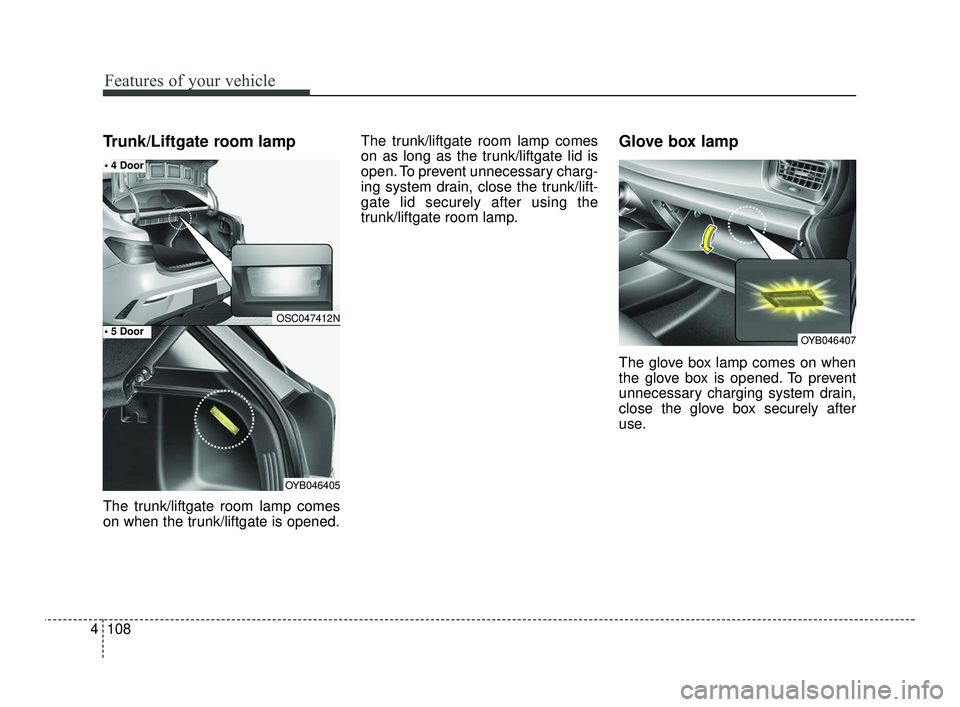 KIA RIO 2021  Owners Manual Features of your vehicle
108
4
Trunk/Liftgate room lamp
The trunk/liftgate room lamp comes
on when the trunk/liftgate is opened. The trunk/liftgate room lamp comes
on as long as the trunk/liftgate lid