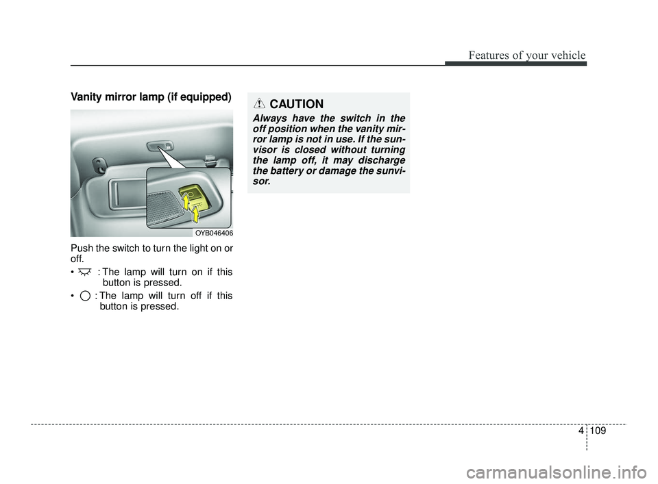 KIA RIO 2021  Owners Manual 4109
Features of your vehicle
Vanity mirror lamp (if equipped)
Push the switch to turn the light on or
off.
 : The lamp will turn on if thisbutton is pressed.
 : The lamp will turn off if this button 