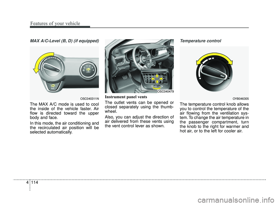 KIA RIO 2021 Owners Manual Features of your vehicle
114
4
MAX A/C-Level (B, D) (if equipped)
The MAX A/C mode is used to cool
the inside of the vehicle faster. Air
flow is directed toward the upper
body and face.
In this mode, KIA RIO 2021 Owners Manual Features of your vehicle
114
4
MAX A/C-Level (B, D) (if equipped)
The MAX A/C mode is used to cool
the inside of the vehicle faster. Air
flow is directed toward the upper
body and face.
In this mode,