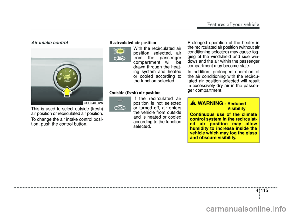KIA RIO 2021 Owners Manual 4115
Features of your vehicle
Air intake control
This is used to select outside (fresh)
air position or recirculated air position.
To change the air intake control posi-
tion, push the control button KIA RIO 2021 Owners Manual 4115
Features of your vehicle
Air intake control
This is used to select outside (fresh)
air position or recirculated air position.
To change the air intake control posi-
tion, push the control button