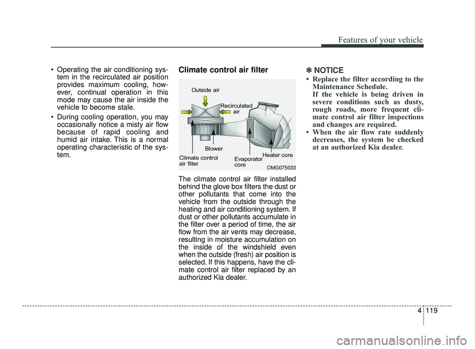 KIA RIO 2021  Owners Manual 4119
Features of your vehicle
 Operating the air conditioning sys-tem in the recirculated air position
provides maximum cooling, how-
ever, continual operation in this
mode may cause the air inside th