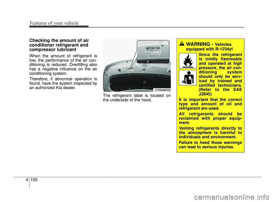 KIA RIO 2021  Owners Manual Features of your vehicle
120
4
Checking the amount of air
conditioner refrigerant and
compressor lubricant
When the amount of refrigerant is
low, the performance of the air con-
ditioning is reduced. 