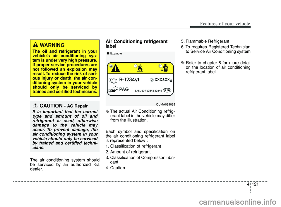 KIA RIO 2021  Owners Manual 4121
Features of your vehicle
The air conditioning system should
be serviced by an authorized Kia
dealer.
Air Conditioning refrigerant
label
❈The actual Air Conditioning refrig-
erant label in the v