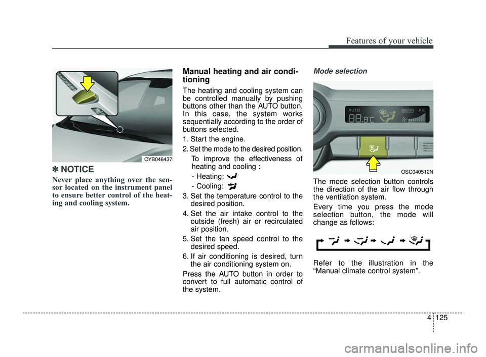 KIA RIO 2021  Owners Manual 4125
Features of your vehicle
✽ ✽NOTICE
Never place anything over the sen-
sor located on the instrument panel
to ensure better control of the heat-
ing and cooling system.
Manual heating and air 