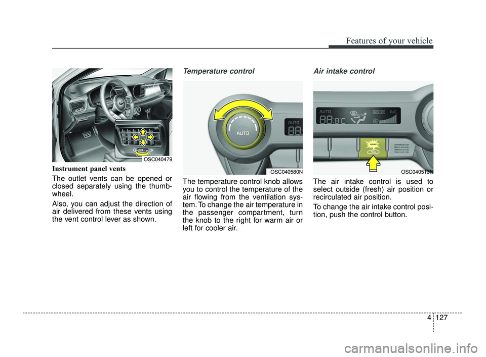 KIA RIO 2021  Owners Manual 4127
Features of your vehicle
Instrument panel vents
The outlet vents can be opened or
closed separately using the thumb-
wheel.
Also, you can adjust the direction of
air delivered from these vents us