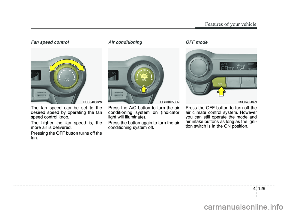 KIA RIO 2021  Owners Manual 4129
Features of your vehicle
Fan speed control
The fan speed can be set to the
desired speed by operating the fan
speed control knob.
The higher the fan speed is, the
more air is delivered.
Pressing 
