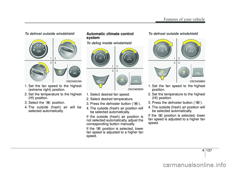 KIA RIO 2021  Owners Manual 4137
Features of your vehicle
To defrost outside windshield
1. Set the fan speed to the highest(extreme right) position.
2. Set the temperature to the highest (HI) position.
3. Select the  position.
4
