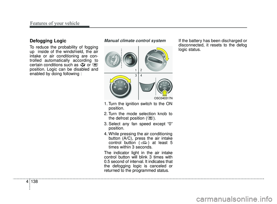 KIA RIO 2021  Owners Manual Features of your vehicle
138
4
Defogging Logic
To reduce the probability of fogging
up  inside of the windshield, the air
intake or air conditioning are con-
trolled automatically according to
certain