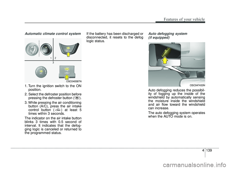 KIA RIO 2021  Owners Manual 4139
Features of your vehicle
Automatic climate control system
1. Turn the ignition switch to the ONposition.
2. Select the defroster position before pressing the defroster button ( ).
3. While pressi