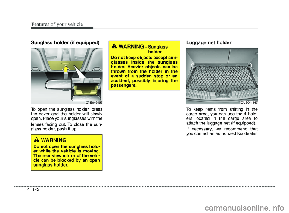 KIA RIO 2021  Owners Manual Features of your vehicle
142
4
Sunglass holder (if equipped)
To open the sunglass holder, press
the cover and the holder will slowly
open. Place your sunglasses with the
lenses facing out. To close th