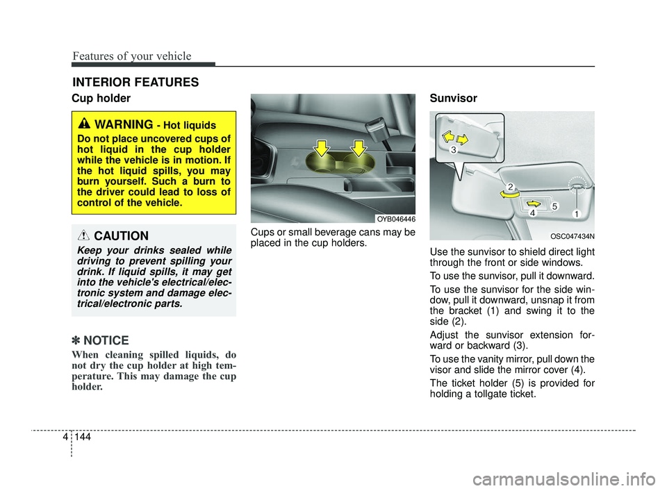 KIA RIO 2021  Owners Manual Features of your vehicle
144
4
Cup holder
✽ ✽
NOTICE
When cleaning spilled liquids, do
not dry the cup holder at high tem-
perature. This may damage the cup
holder.
Cups or small beverage cans may