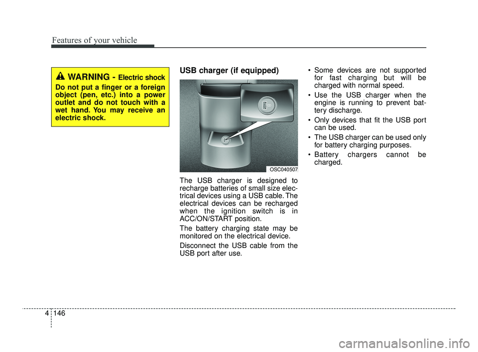 KIA RIO 2021  Owners Manual Features of your vehicle
146
4
USB charger (if equipped)
The USB charger is designed to
recharge batteries of small size elec-
trical devices using a USB cable. The
electrical devices can be recharged