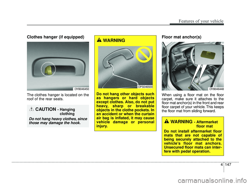 KIA RIO 2021  Owners Manual 4147
Features of your vehicle
Clothes hanger (if equipped)
The clothes hanger is located on the
roof of the rear seats.
Floor mat anchor(s)
When using a floor mat on the floor
carpet, make sure it att