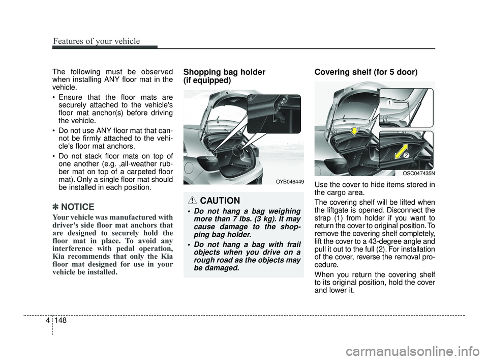 KIA RIO 2021  Owners Manual Features of your vehicle
148
4
The following must be observed
when installing ANY floor mat in the
vehicle.
 Ensure that the floor mats are
securely attached to the vehicles
floor mat anchor(s) befor