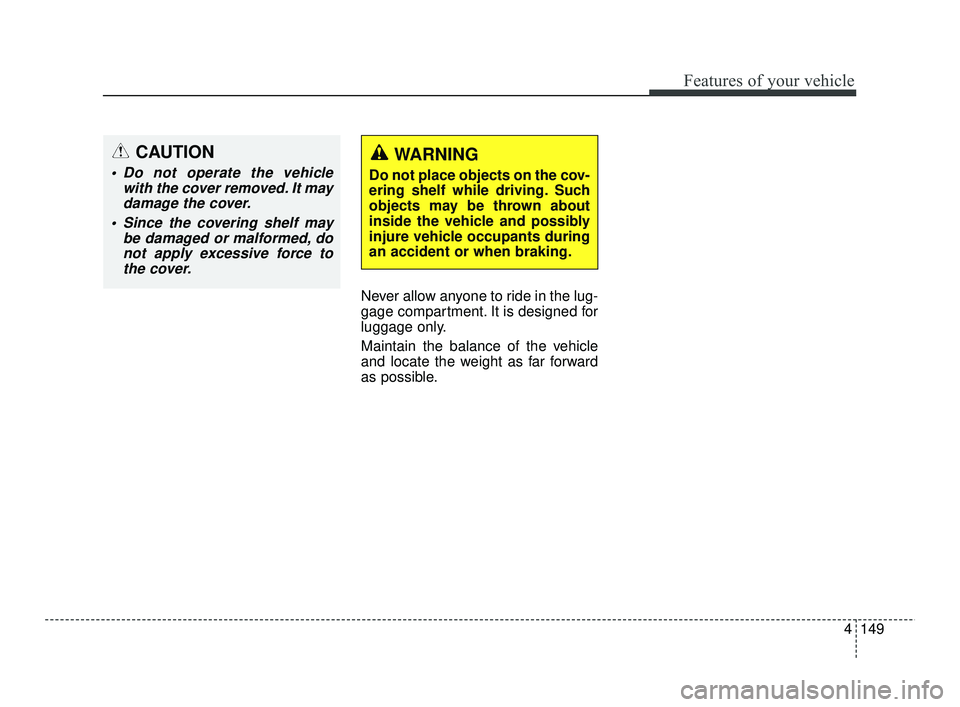KIA RIO 2021  Owners Manual 4149
Features of your vehicle
Never allow anyone to ride in the lug-
gage compartment. It is designed for
luggage only.
Maintain the balance of the vehicle
and locate the weight as far forward
as poss