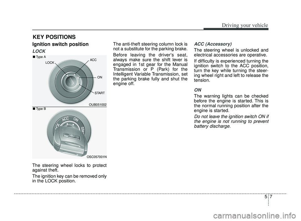 KIA RIO 2021  Owners Manual 57
Driving your vehicle
Ignition switch position
LOCK
The steering wheel locks to protect
against theft.
The ignition key can be removed only
in the LOCK position.The anti-theft steering column lock i