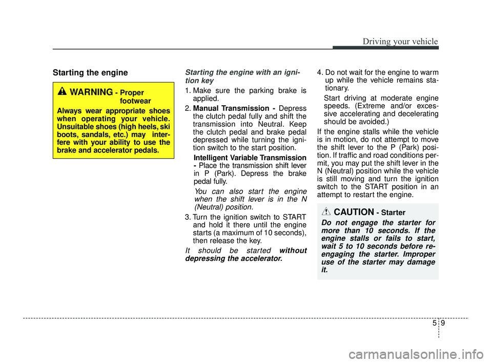 KIA RIO 2021 Owners Manual 59
Driving your vehicle
Starting the engineStarting the engine with an igni-tion key
1. Make sure the parking brake is applied.
2. Manual Transmission - Depress
the clutch pedal fully and shift the
t KIA RIO 2021 Owners Manual 59
Driving your vehicle
Starting the engineStarting the engine with an igni-tion key
1. Make sure the parking brake is applied.
2. Manual Transmission - Depress
the clutch pedal fully and shift the
t