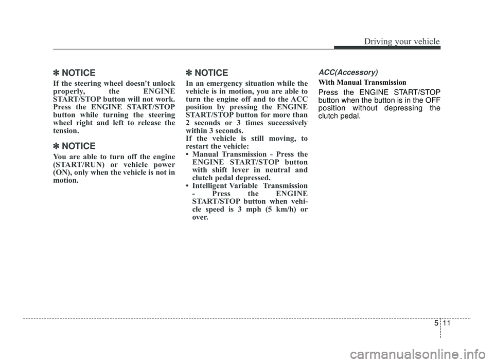 KIA RIO 2021  Owners Manual 511
Driving your vehicle
✽ ✽   
NOTICE
If the steering wheel doesn't unlock
properly, the ENGINE
START/STOP button will not work.
Press the ENGINE START/STOP
button while turning the steering
