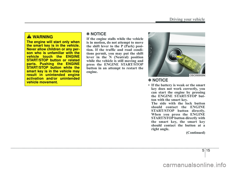 KIA RIO 2021 Owners Guide 515
Driving your vehicle
✽ ✽
NOTICE
If the engine stalls while the vehicle
is in motion, do not attempt to move
the shift lever to the P (Park) posi-
tion. If the traffic and road condi-
tions KIA RIO 2021 Owners Guide 515
Driving your vehicle
✽ ✽
NOTICE
If the engine stalls while the vehicle
is in motion, do not attempt to move
the shift lever to the P (Park) posi-
tion. If the traffic and road condi-
tions