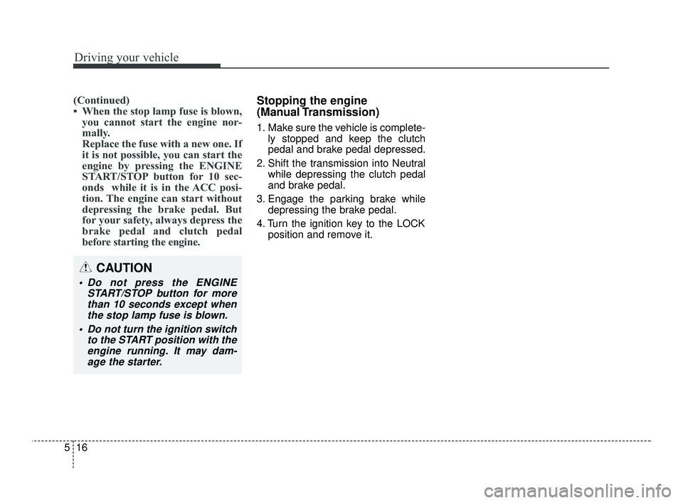 KIA RIO 2021 Owners Guide Driving your vehicle
16
5
(Continued)
• When the stop lamp fuse is blown,
you cannot start the engine nor-
mally.
Replace the fuse with a new one. If
it is not possible, you can start the
engine by KIA RIO 2021 Owners Guide Driving your vehicle
16
5
(Continued)
• When the stop lamp fuse is blown,
you cannot start the engine nor-
mally.
Replace the fuse with a new one. If
it is not possible, you can start the
engine by