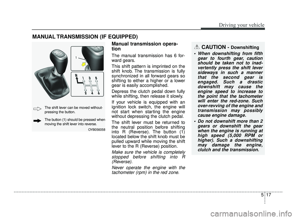 KIA RIO 2021 Owners Guide 517
Driving your vehicle
Manual transmission opera-
tion
The manual transmission has 6 for-
ward gears.
This shift pattern is imprinted on the
shift knob. The transmission is fully
synchronized in all KIA RIO 2021 Owners Guide 517
Driving your vehicle
Manual transmission opera-
tion
The manual transmission has 6 for-
ward gears.
This shift pattern is imprinted on the
shift knob. The transmission is fully
synchronized in all