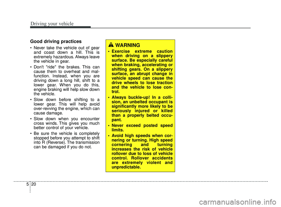 KIA RIO 2021  Owners Manual Driving your vehicle
20
5
Good driving practices
 Never take the vehicle out of gear
and coast down a hill. This is
extremely hazardous. Always leave
the vehicle in gear.
 Dont "ride" the brakes. Thi