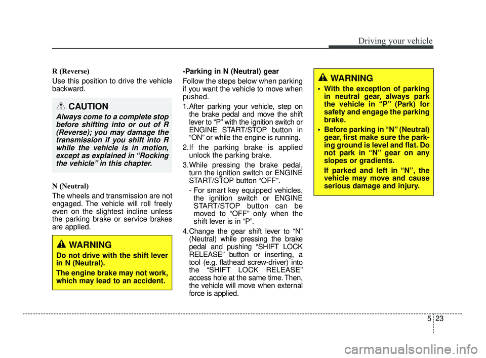 KIA RIO 2021 Owners Guide 523
Driving your vehicle
R (Reverse)
Use this position to drive the vehicle
backward.
N (Neutral)
The wheels and transmission are not
engaged. The vehicle will roll freely
even on the slightest inclin KIA RIO 2021 Owners Guide 523
Driving your vehicle
R (Reverse)
Use this position to drive the vehicle
backward.
N (Neutral)
The wheels and transmission are not
engaged. The vehicle will roll freely
even on the slightest inclin