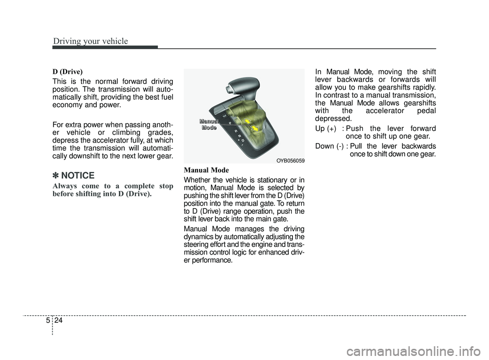 KIA RIO 2021 Owners Manual Driving your vehicle
24
5
D (Drive)
This is the normal forward driving
position. The transmission will auto-
matically shift, providing the best fuel
economy and power.
For extra power when passing an KIA RIO 2021 Owners Manual Driving your vehicle
24
5
D (Drive)
This is the normal forward driving
position. The transmission will auto-
matically shift, providing the best fuel
economy and power.
For extra power when passing an