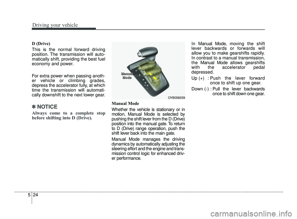 KIA RIO 2021  Owners Manual Driving your vehicle
24
5
D (Drive)
This is the normal forward driving
position. The transmission will auto-
matically shift, providing the best fuel
economy and power.
For extra power when passing an