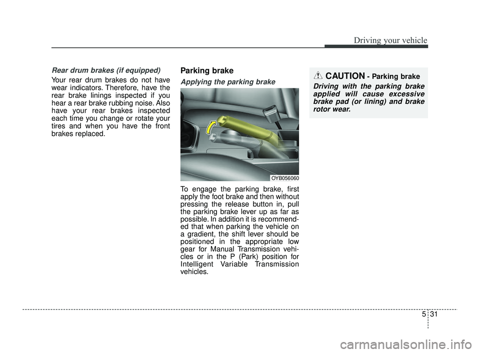 KIA RIO 2021 Owners Manual 531
Driving your vehicle
Rear drum brakes (if equipped)
Your rear drum brakes do not have
wear indicators. Therefore, have the
rear brake linings inspected if you
hear a rear brake rubbing noise. Also KIA RIO 2021 Owners Manual 531
Driving your vehicle
Rear drum brakes (if equipped)
Your rear drum brakes do not have
wear indicators. Therefore, have the
rear brake linings inspected if you
hear a rear brake rubbing noise. Also