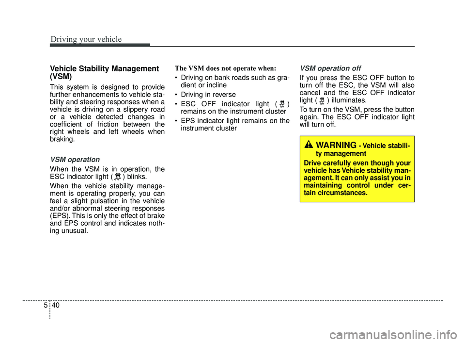 KIA RIO 2021  Owners Manual Driving your vehicle
40
5
Vehicle Stability Management
(VSM)
This system is designed to provide
further enhancements to vehicle sta-
bility and steering responses when a
vehicle is driving on a slippe