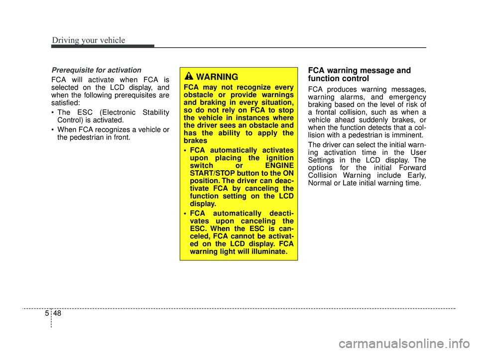 KIA RIO 2021  Owners Manual Driving your vehicle
48
5
Prerequisite for activation
FCA will activate when FCA is
selected on the LCD display, and
when the following prerequisites are
satisfied:
 The ESC (Electronic Stability
Cont
