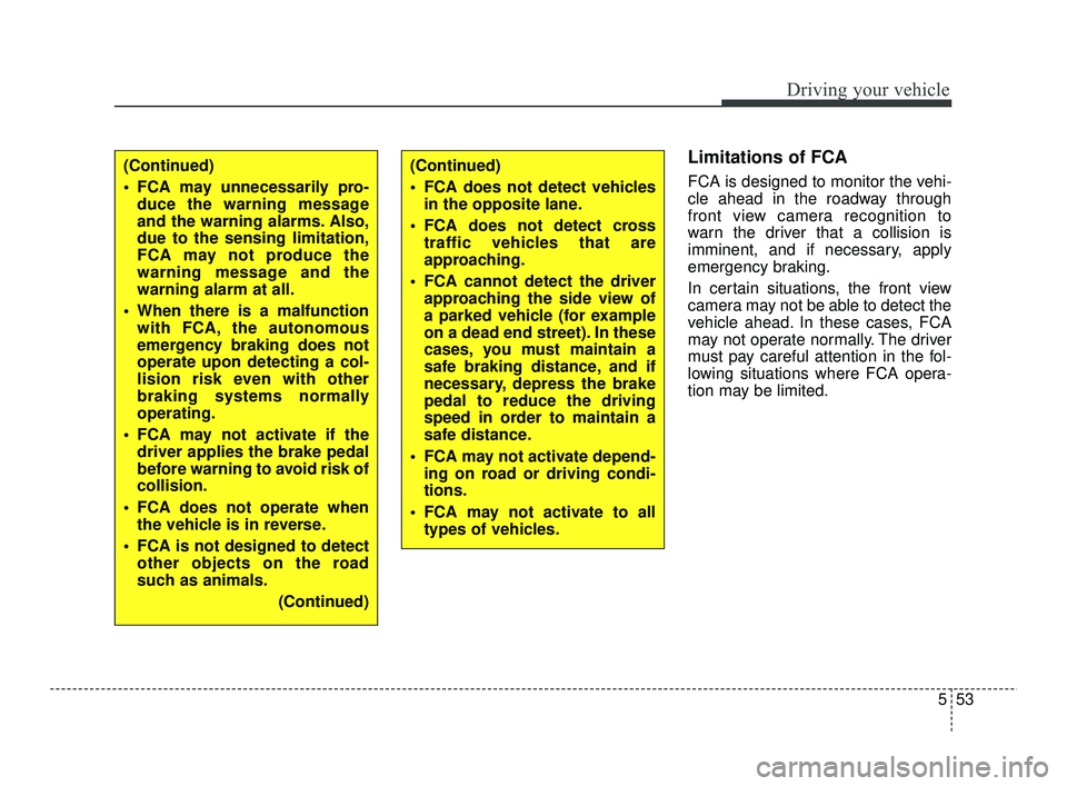 KIA RIO 2021  Owners Manual 553
Driving your vehicle
Limitations of FCA
FCA is designed to monitor the vehi-
cle ahead in the roadway through
front view camera recognition to
warn the driver that a collision is
imminent, and if 