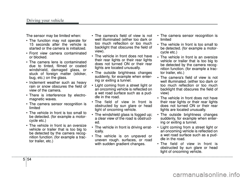 KIA RIO 2021  Owners Manual Driving your vehicle
54
5
The sensor may be limited when:
 The function may not operate for
15 seconds after the vehicle is
started or the camera is initialized.
 Front view camera contaminated or blo